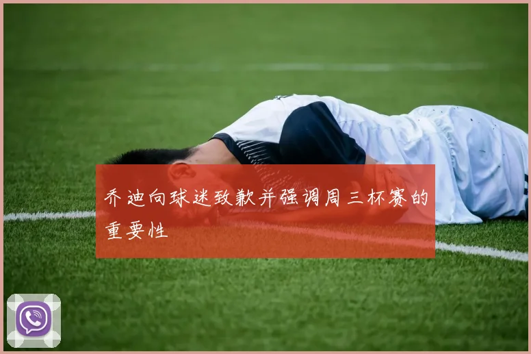 乔迪向球迷致歉并强调周三杯赛的重要性