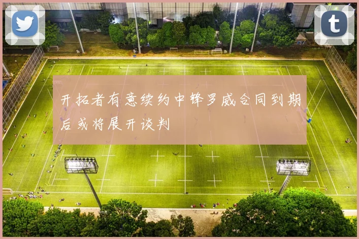 开拓者有意续约中锋罗威合同到期后或将展开谈判