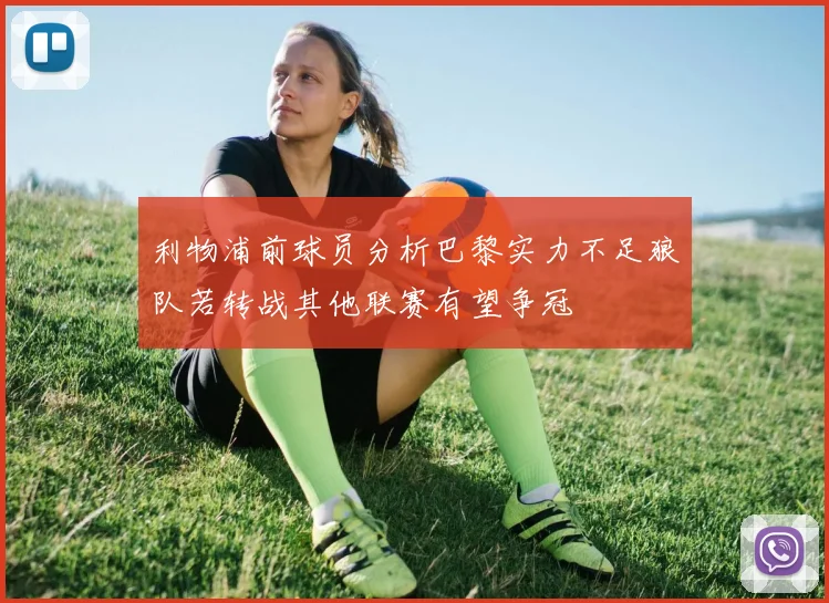 利物浦前球员分析巴黎实力不足狼队若转战其他联赛有望争冠