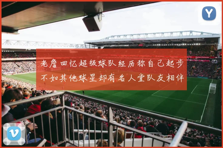 老詹回忆超级球队经历称自己起步不如其他球星却有名人堂队友相伴