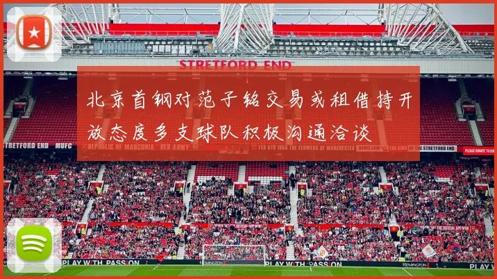 北京首钢对范子铭交易或租借持开放态度多支球队积极沟通洽谈